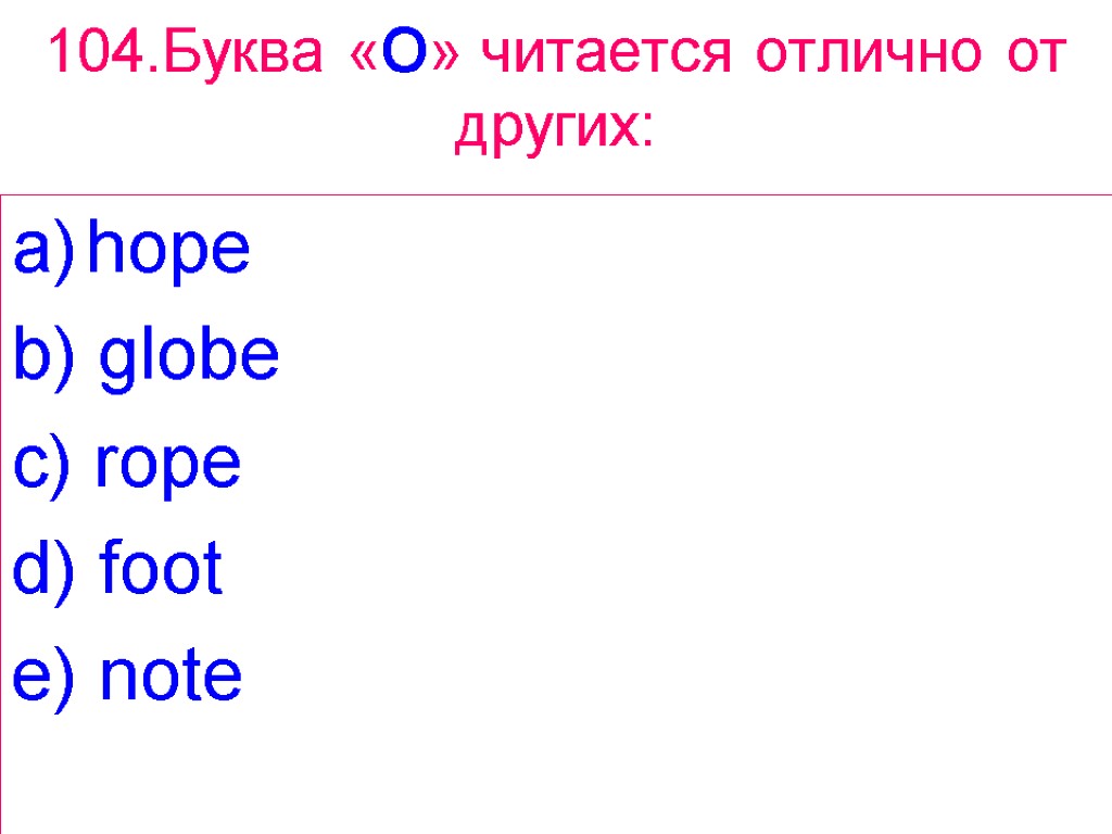 104.Буква «O» читается отлично от других: hope b) globe c) rope d) foot e)